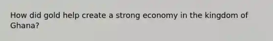 How did gold help create a strong economy in the kingdom of Ghana?