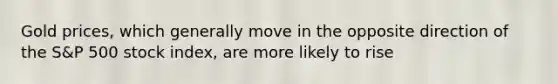 Gold prices, which generally move in the opposite direction of the S&P 500 stock index, are more likely to rise