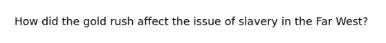How did the gold rush affect the issue of slavery in the Far West?