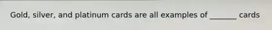 Gold, silver, and platinum cards are all examples of _______ cards