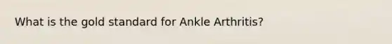 What is the gold standard for Ankle Arthritis?