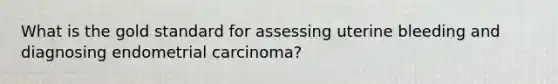 What is the gold standard for assessing uterine bleeding and diagnosing endometrial carcinoma?