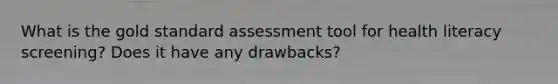 What is the gold standard assessment tool for health literacy screening? Does it have any drawbacks?