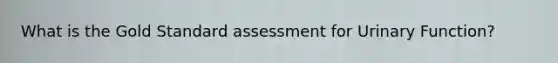 What is the Gold Standard assessment for Urinary Function?