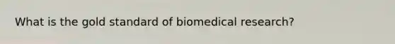 What is the gold standard of biomedical research?