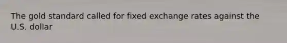 The gold standard called for fixed exchange rates against the U.S. dollar