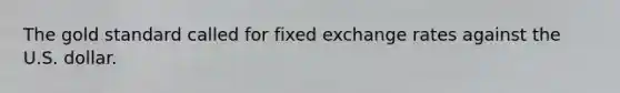The gold standard called for fixed exchange rates against the U.S. dollar.