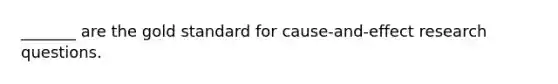 _______ are the gold standard for cause-and-effect research questions.