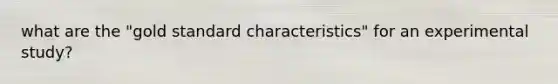 what are the "gold standard characteristics" for an experimental study?