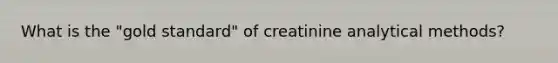 What is the "gold standard" of creatinine analytical methods?