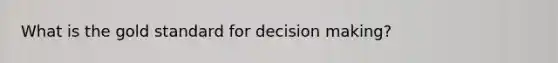 What is the gold standard for decision making?