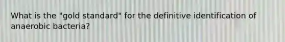 What is the "gold standard" for the definitive identification of anaerobic bacteria?