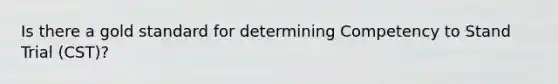 Is there a gold standard for determining Competency to Stand Trial (CST)?