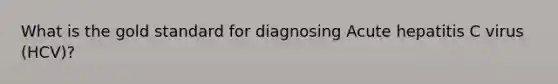 What is the gold standard for diagnosing Acute hepatitis C virus (HCV)?