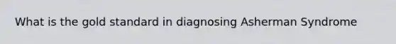 What is the gold standard in diagnosing Asherman Syndrome