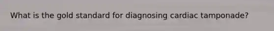 What is the gold standard for diagnosing cardiac tamponade?