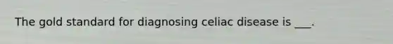 The gold standard for diagnosing celiac disease is ___.