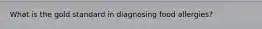 What is the gold standard in diagnosing food allergies?