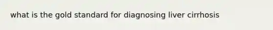 what is the gold standard for diagnosing liver cirrhosis