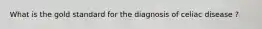 What is the gold standard for the diagnosis of celiac disease ?