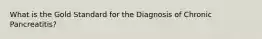 What is the Gold Standard for the Diagnosis of Chronic Pancreatitis?