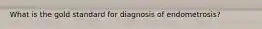 What is the gold standard for diagnosis of endometrosis?