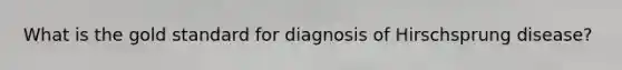 What is the gold standard for diagnosis of Hirschsprung disease?