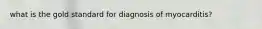 what is the gold standard for diagnosis of myocarditis?