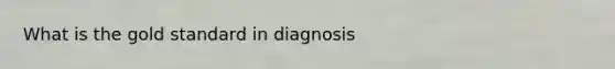 What is the gold standard in diagnosis