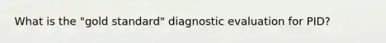 What is the "gold standard" diagnostic evaluation for PID?