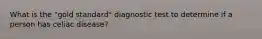 What is the "gold standard" diagnostic test to determine if a person has celiac disease?