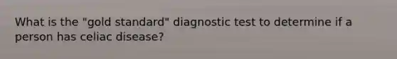 What is the "gold standard" diagnostic test to determine if a person has celiac disease?