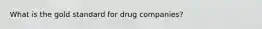 What is the gold standard for drug companies?