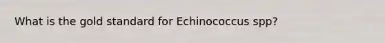 What is the gold standard for Echinococcus spp?