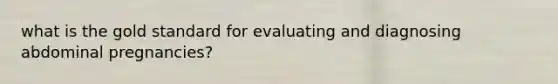 what is the gold standard for evaluating and diagnosing abdominal pregnancies?