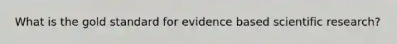 What is the gold standard for evidence based scientific research?