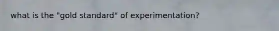 what is the "gold standard" of experimentation?