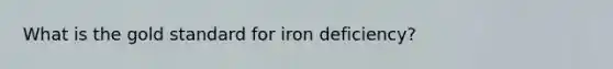 What is the gold standard for iron deficiency?