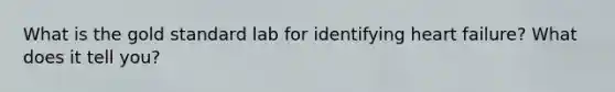 What is the gold standard lab for identifying heart failure? What does it tell you?