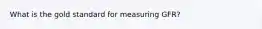 What is the gold standard for measuring GFR?