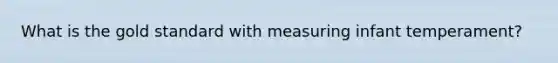 What is the gold standard with measuring infant temperament?