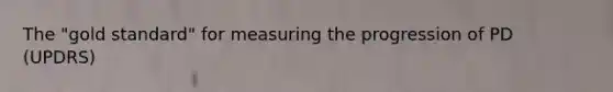 The "gold standard" for measuring the progression of PD (UPDRS)