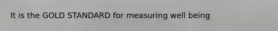 It is the GOLD STANDARD for measuring well being