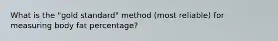 What is the "gold standard" method (most reliable) for measuring body fat percentage?