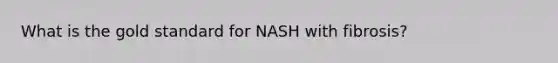 What is the gold standard for NASH with fibrosis?