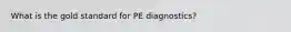 What is the gold standard for PE diagnostics?
