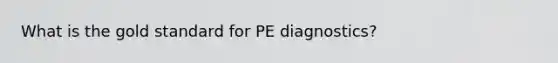 What is the gold standard for PE diagnostics?