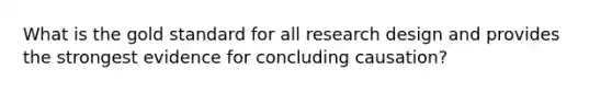 What is the gold standard for all research design and provides the strongest evidence for concluding causation?