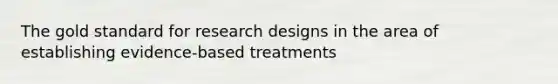 The gold standard for research designs in the area of establishing evidence-based treatments