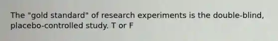 The "gold standard" of research experiments is the double-blind, placebo-controlled study. T or F